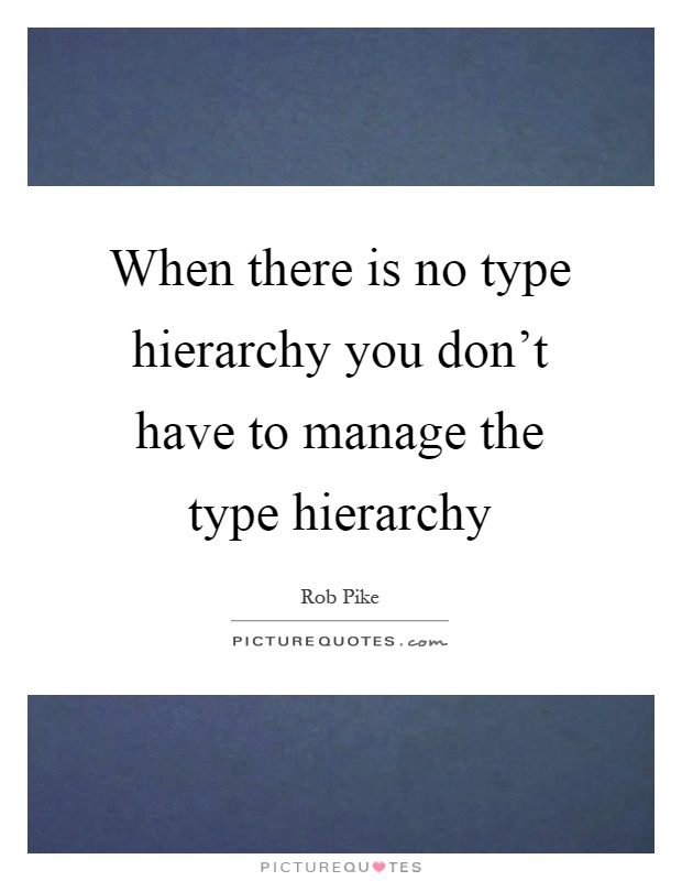 When there is no type hierarchy you don't have to manage the type hierarchy Picture Quote #1