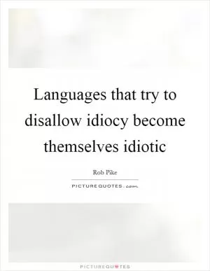 Languages that try to disallow idiocy become themselves idiotic Picture Quote #1