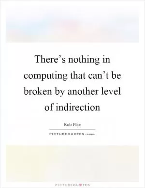 There’s nothing in computing that can’t be broken by another level of indirection Picture Quote #1