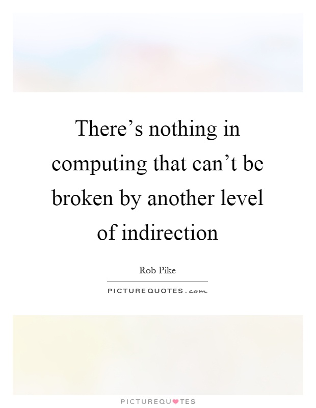 There's nothing in computing that can't be broken by another level of indirection Picture Quote #1
