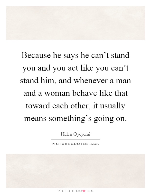 Because he says he can't stand you and you act like you can't stand him, and whenever a man and a woman behave like that toward each other, it usually means something's going on Picture Quote #1