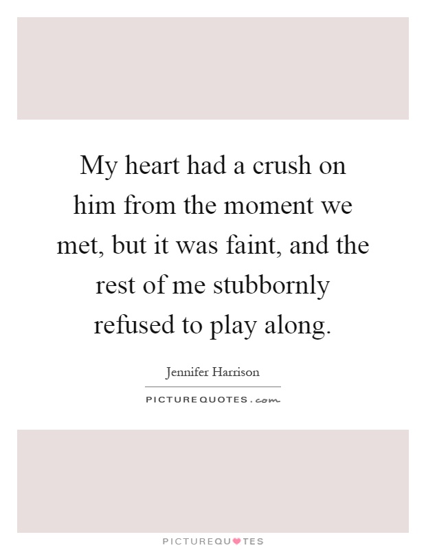 My heart had a crush on him from the moment we met, but it was faint, and the rest of me stubbornly refused to play along Picture Quote #1