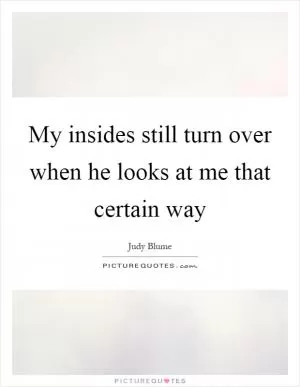 My insides still turn over when he looks at me that certain way Picture Quote #1