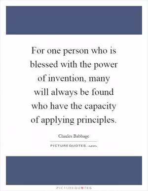 For one person who is blessed with the power of invention, many will always be found who have the capacity of applying principles Picture Quote #1