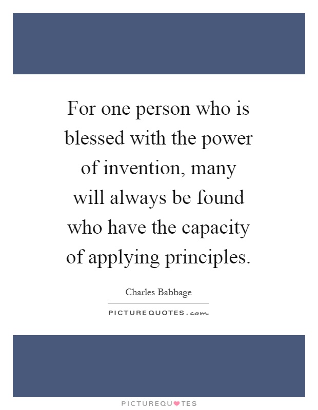 For one person who is blessed with the power of invention, many will always be found who have the capacity of applying principles Picture Quote #1