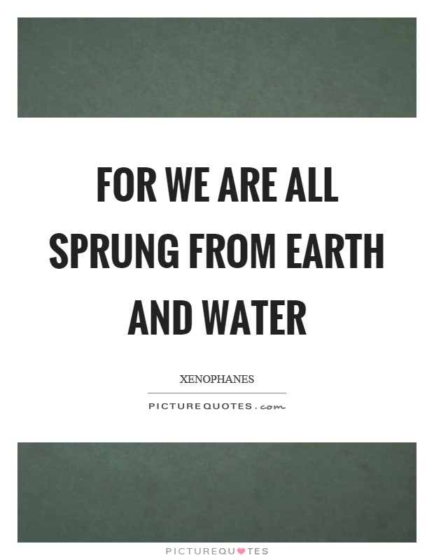 For we are all sprung from earth and water Picture Quote #1