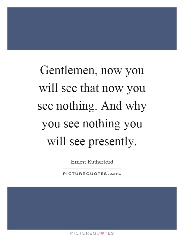 Gentlemen, now you will see that now you see nothing. And why you see nothing you will see presently Picture Quote #1
