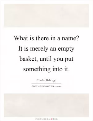 What is there in a name? It is merely an empty basket, until you put something into it Picture Quote #1
