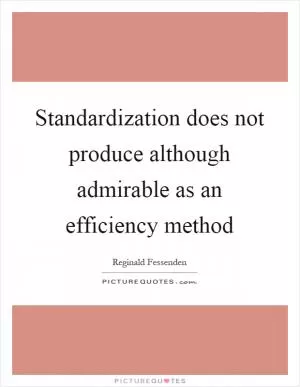 Standardization does not produce although admirable as an efficiency method Picture Quote #1