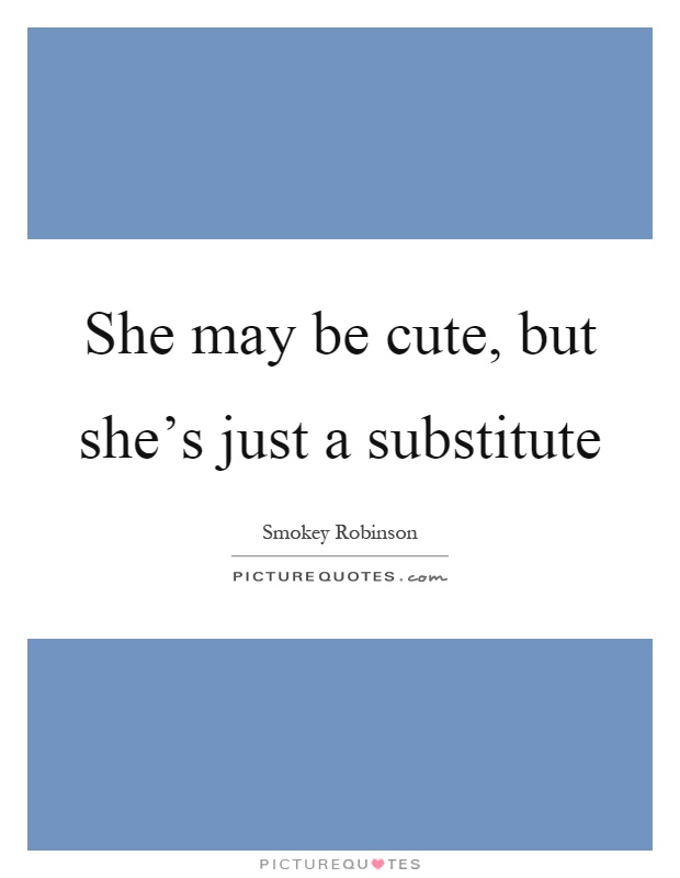 She may be cute, but she's just a substitute Picture Quote #1