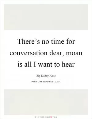 There’s no time for conversation dear, moan is all I want to hear Picture Quote #1