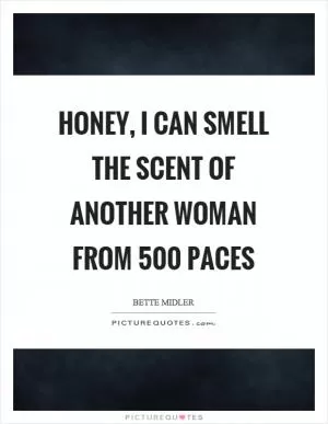 Honey, I can smell the scent of another woman from 500 paces Picture Quote #1