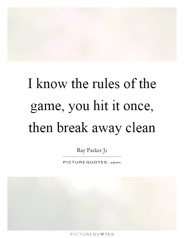 I know the rules of the game, you hit it once, then break away clean Picture Quote #1