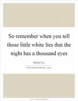 So remember when you tell those little white lies that the night has a thousand eyes Picture Quote #1