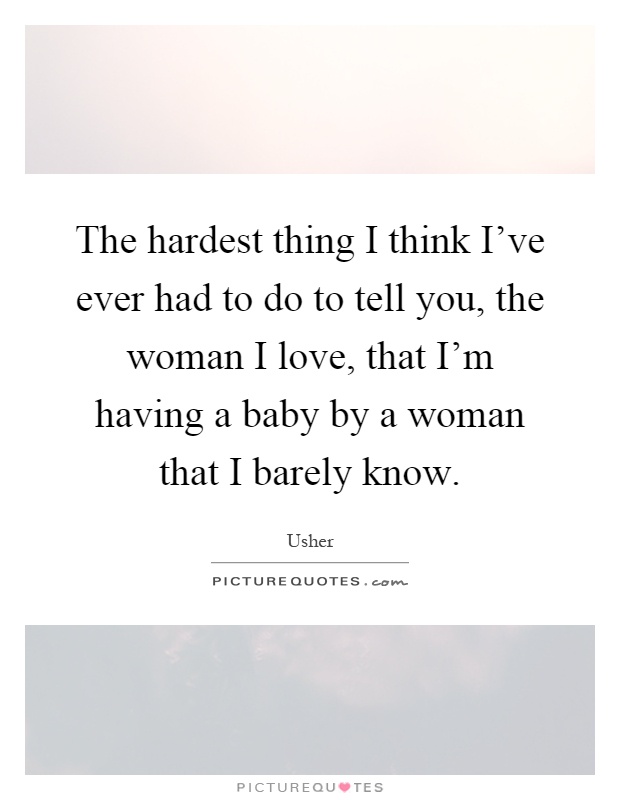 The hardest thing I think I've ever had to do to tell you, the woman I love, that I'm having a baby by a woman that I barely know Picture Quote #1