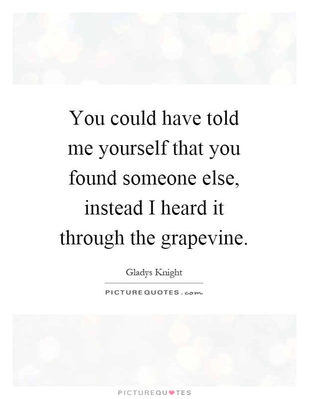 You could have told me yourself that you found someone else, instead I heard it through the grapevine Picture Quote #1