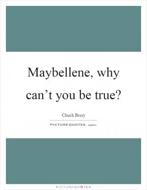 Maybellene, why can’t you be true? Picture Quote #1