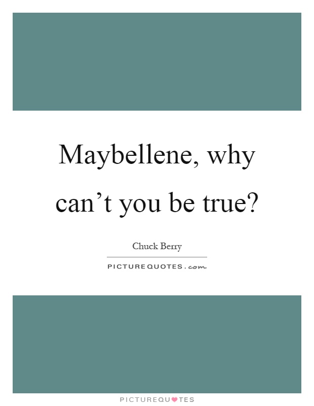 Maybellene, why can't you be true? Picture Quote #1