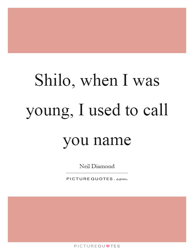 Shilo, when I was young, I used to call you name Picture Quote #1