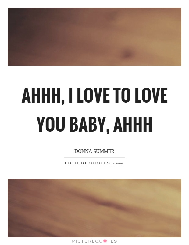 Ahhh, I love to love you baby, ahhh Picture Quote #1