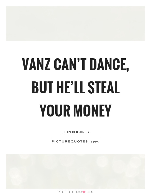 Vanz can't dance, but he'll steal your money Picture Quote #1