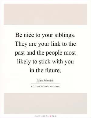 Be nice to your siblings. They are your link to the past and the people most likely to stick with you in the future Picture Quote #1