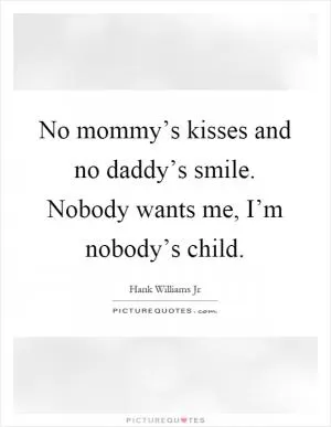 No mommy’s kisses and no daddy’s smile. Nobody wants me, I’m nobody’s child Picture Quote #1