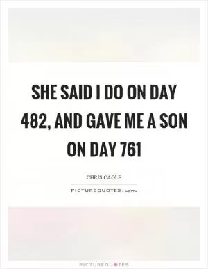 She said I do on day 482, and gave me a son on day 761 Picture Quote #1
