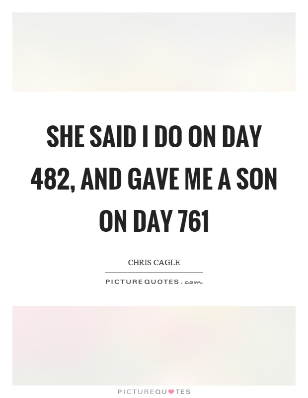 She said I do on day 482, and gave me a son on day 761 Picture Quote #1
