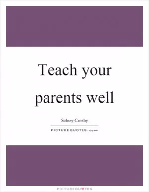 Teach your parents well Picture Quote #1