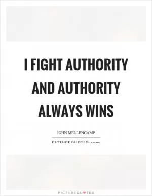 I fight authority and authority always wins Picture Quote #1