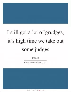 I still got a lot of grudges, it’s high time we take out some judges Picture Quote #1