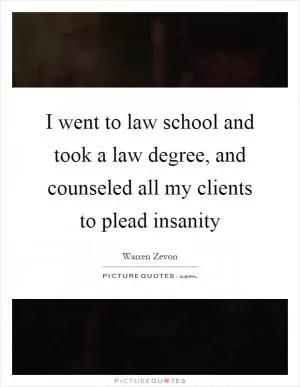 I went to law school and took a law degree, and counseled all my clients to plead insanity Picture Quote #1