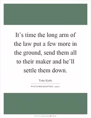 It’s time the long arm of the law put a few more in the ground, send them all to their maker and he’ll settle them down Picture Quote #1