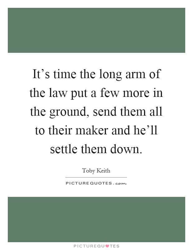 It's time the long arm of the law put a few more in the ground, send them all to their maker and he'll settle them down Picture Quote #1