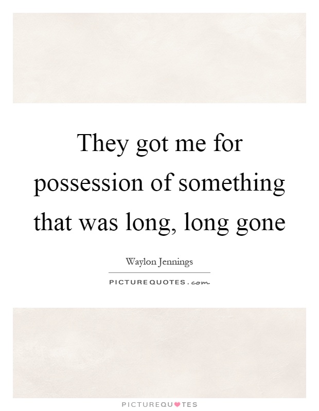 They got me for possession of something that was long, long gone Picture Quote #1