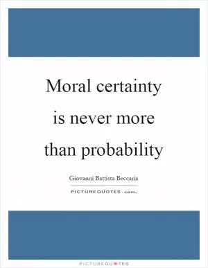 Moral certainty is never more than probability Picture Quote #1