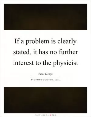 If a problem is clearly stated, it has no further interest to the physicist Picture Quote #1
