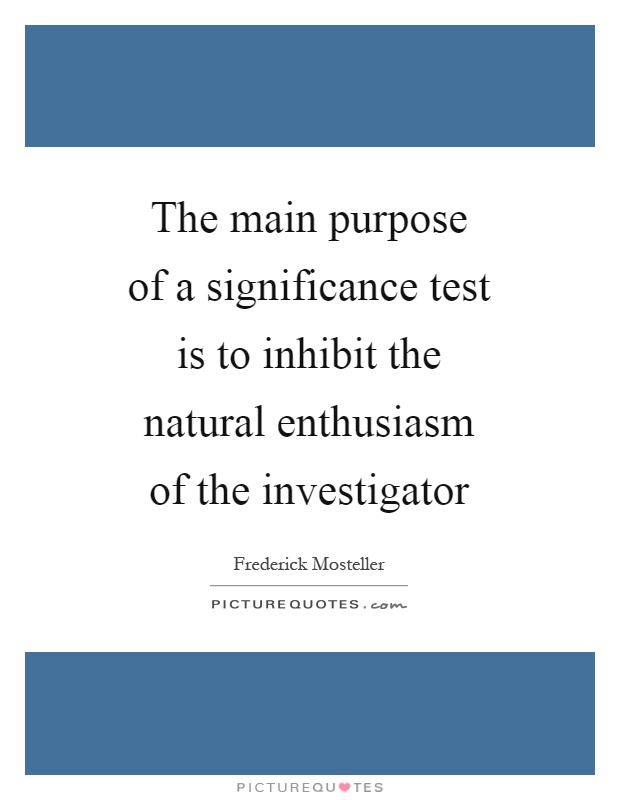 The main purpose of a significance test is to inhibit the natural enthusiasm of the investigator Picture Quote #1
