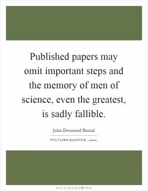 Published papers may omit important steps and the memory of men of science, even the greatest, is sadly fallible Picture Quote #1