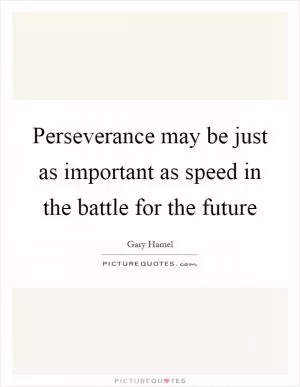 Perseverance may be just as important as speed in the battle for the future Picture Quote #1