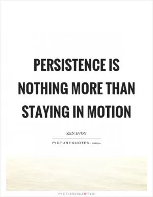 Persistence is nothing more than staying in motion Picture Quote #1
