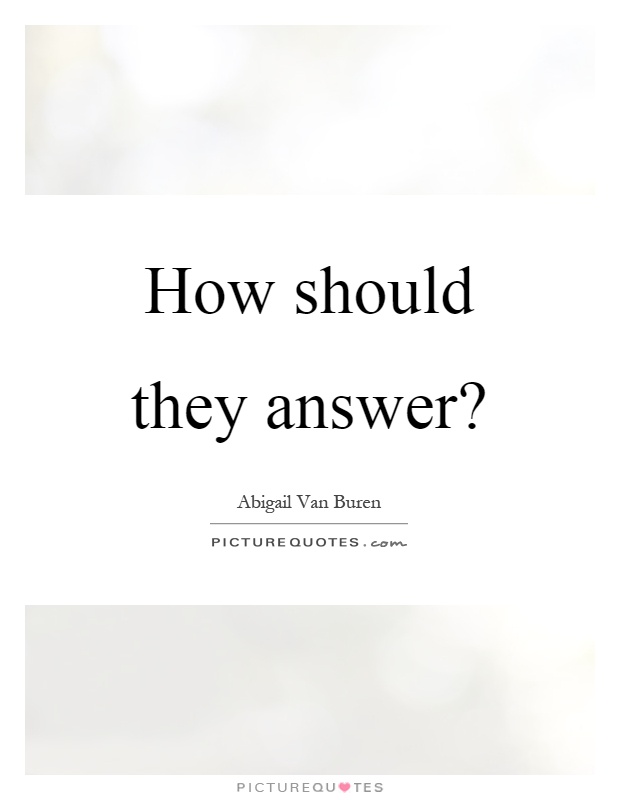 How should they answer? Picture Quote #1