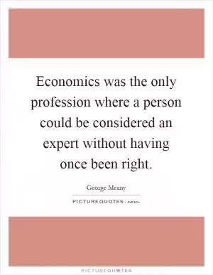 Economics was the only profession where a person could be considered an expert without having once been right Picture Quote #1