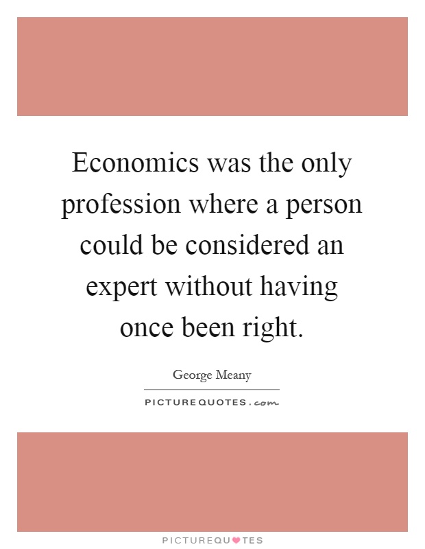 Economics was the only profession where a person could be considered an expert without having once been right Picture Quote #1