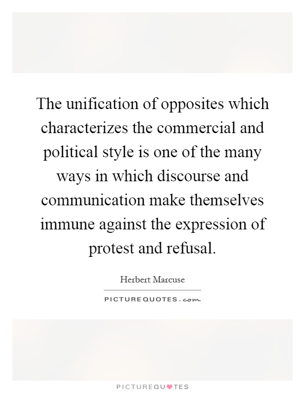 The unification of opposites which characterizes the commercial and political style is one of the many ways in which discourse and communication make themselves immune against the expression of protest and refusal Picture Quote #1