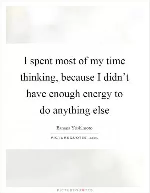 I spent most of my time thinking, because I didn’t have enough energy to do anything else Picture Quote #1