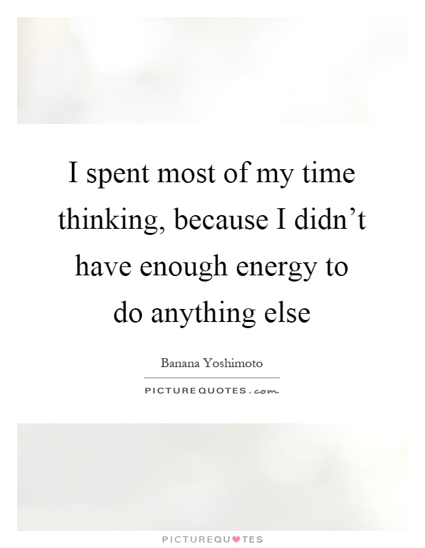 I spent most of my time thinking, because I didn't have enough energy to do anything else Picture Quote #1