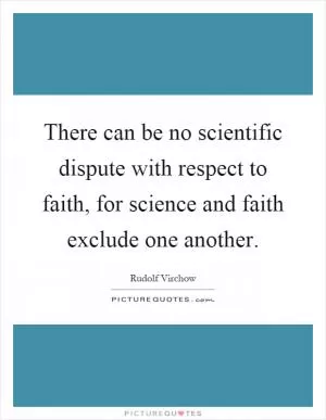 There can be no scientific dispute with respect to faith, for science and faith exclude one another Picture Quote #1