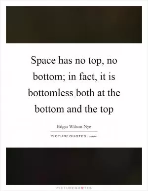 Space has no top, no bottom; in fact, it is bottomless both at the bottom and the top Picture Quote #1